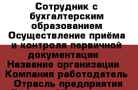 Сотрудник с бухгалтерским образованием Осуществление приёма и контроля первичной документации › Название организации ­ Компания-работодатель › Отрасль предприятия ­ Другое › Минимальный оклад ­ 20 000 - Все города Работа » Вакансии   . Мордовия респ.